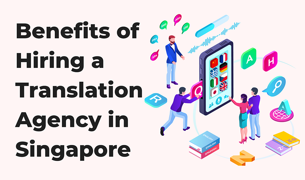 Benefits of Hiring A Translation Agency in Singapore
