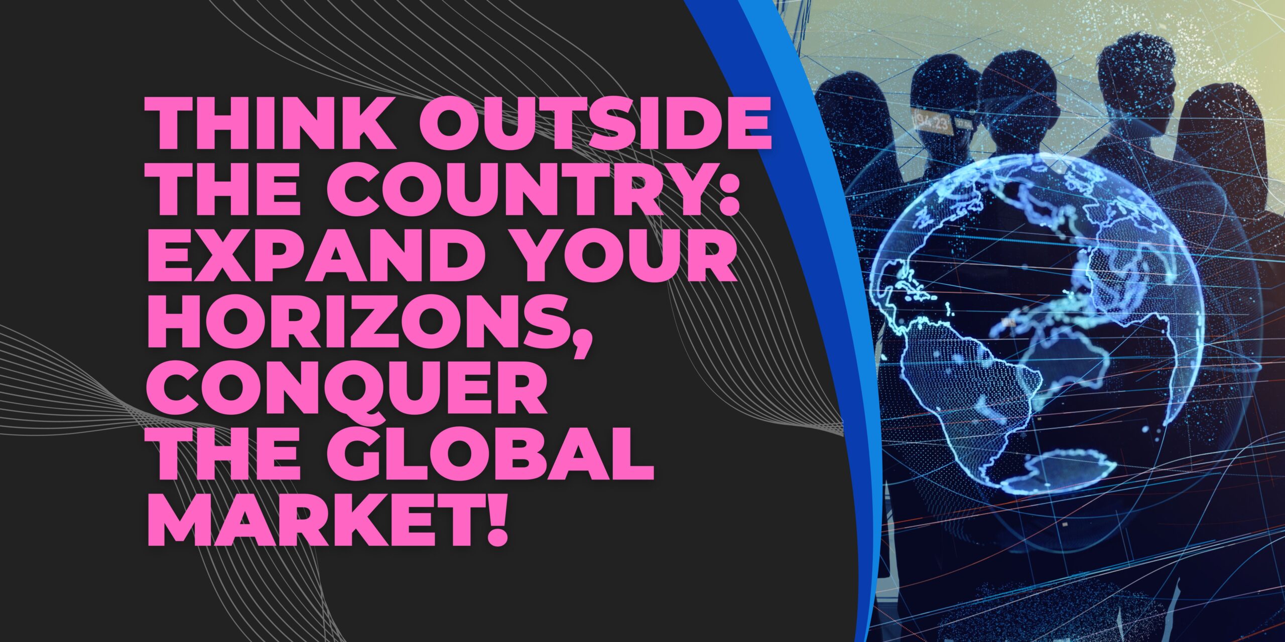 THINK OUTSIDE THE COUNTRY: Expand Your Horizons, Conquer the Global Market!