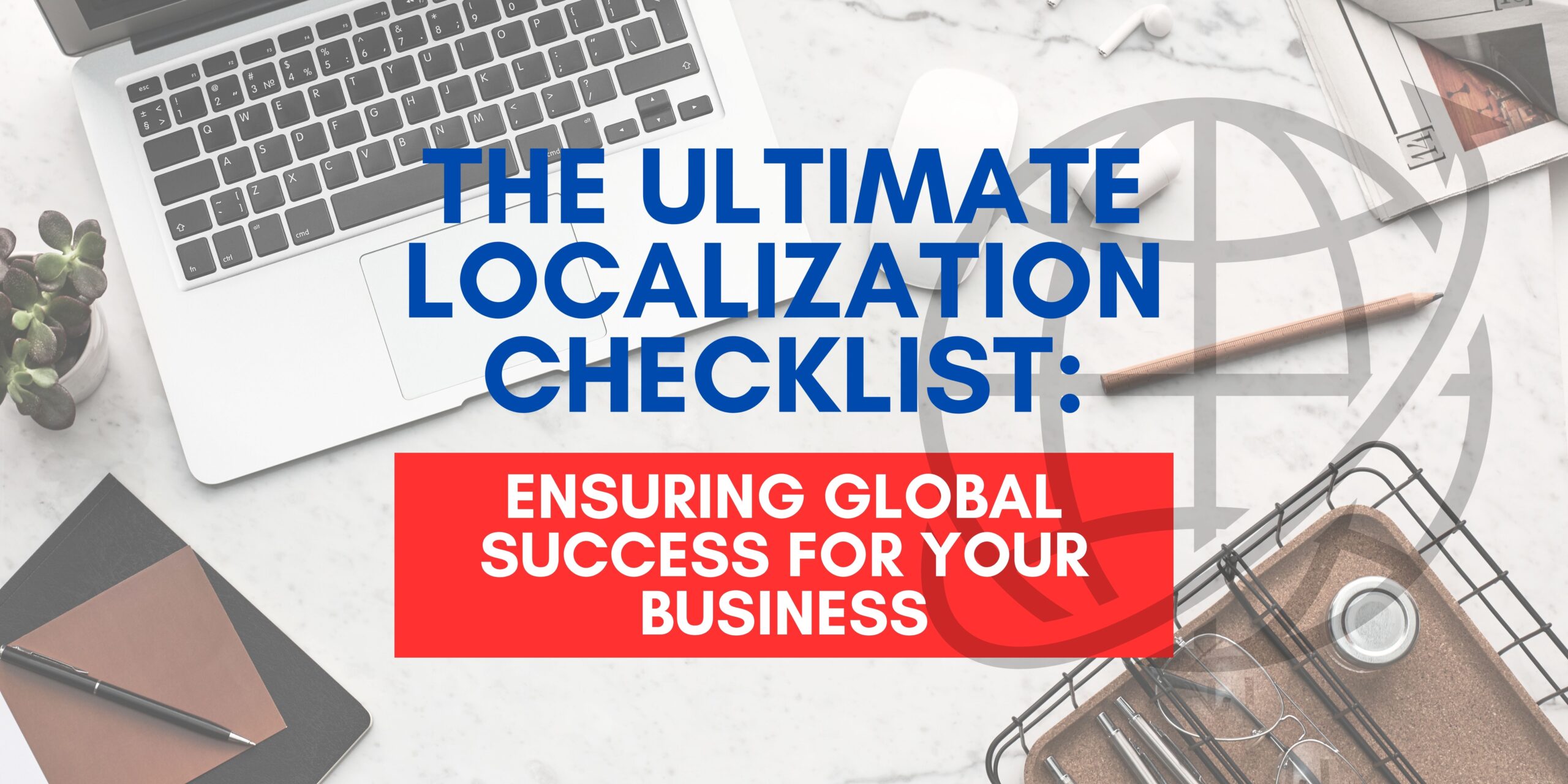 The Ultimate Localization Checklist: Ensuring Global Success for Your Business
